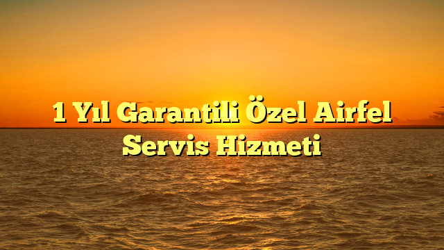 1 Yıl Garantili Özel Airfel Servis Hizmeti