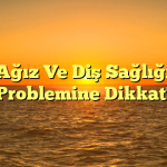 Ağız Ve Diş Sağlığı Problemine Dikkat!