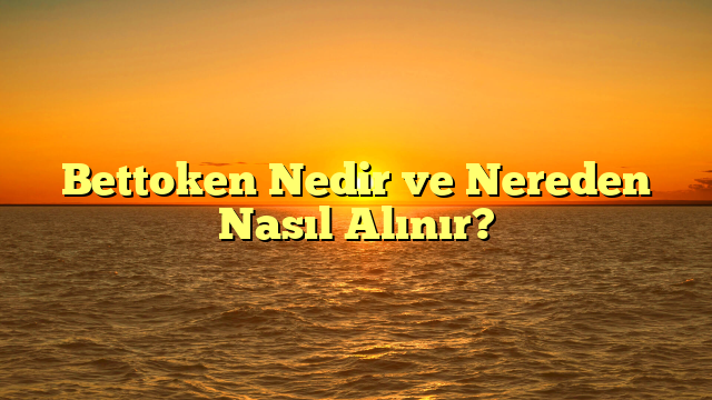 Bettoken Nedir ve Nereden Nasıl Alınır?