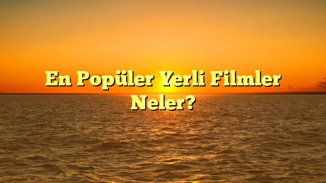 En Popüler Yerli Filmler Neler?