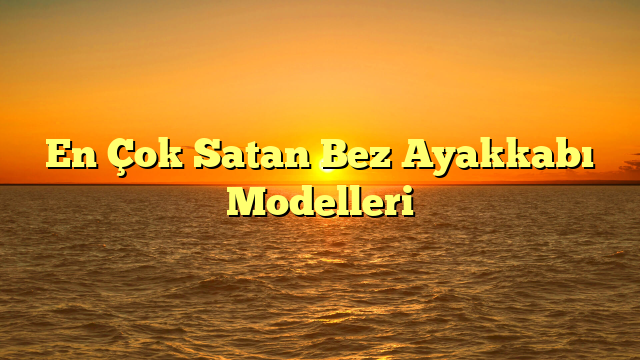 En Çok Satan Bez Ayakkabı Modelleri