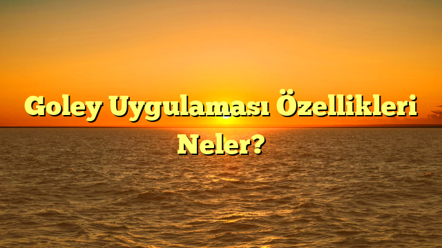 Goley Uygulaması Özellikleri Neler?