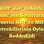 HDP’nin “Roboski Katliamı”nın Soruşturulması Önerisi AKP ve MHP Milletvekillerinin Oylarıyla Reddedildi