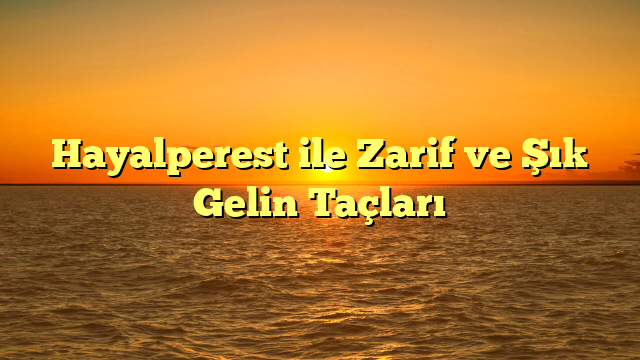 Hayalperest ile Zarif ve Şık Gelin Taçları