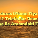 Honduras iPhone Fiyatları Nasıl? Telefonlar Ucuz mu? Türkiye ile Arasındaki Farklar