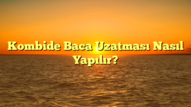 Kombide Baca Uzatması Nasıl Yapılır?