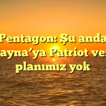 Pentagon: Şu anda Ukrayna’ya Patriot verme planımız yok