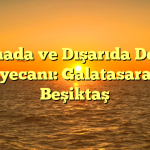 Sahada ve Dışarıda Derbi Heyecanı: Galatasaray – Beşiktaş