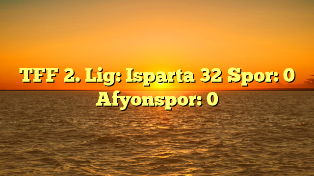 TFF 2. Lig: Isparta 32 Spor: 0 Afyonspor: 0