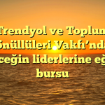 Trendyol ve Toplum Gönüllüleri Vakfı’ndan geleceğin liderlerine eğitim bursu