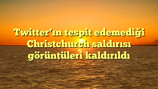 Twitter’ın tespit edemediği Christchurch saldırısı görüntüleri kaldırıldı