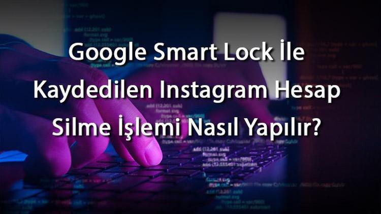 Google Smart Lock ile Kaydedilen Instagram Hesap Silme