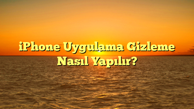 iPhone Uygulama Gizleme Nasıl Yapılır?