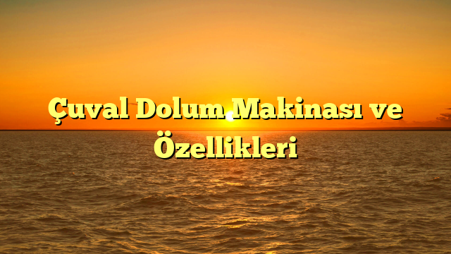 Çuval Dolum Makinası ve Özellikleri