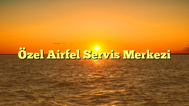 Özel Airfel Servis Merkezi